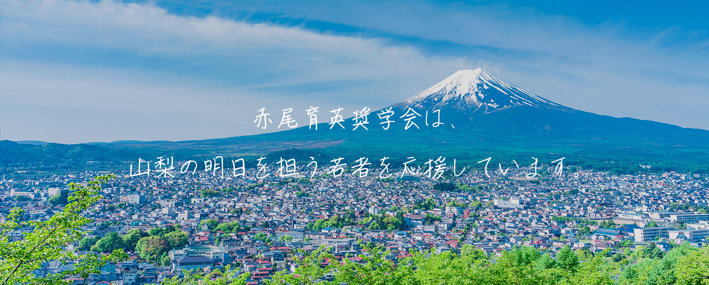 赤尾育英奨学会は、山梨の明日を担う若者を応援しています